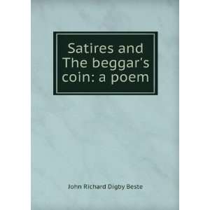 Satires and the BeggarS Coin: A Poem: John Richard Digby 