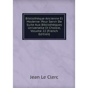   ques Universelle Et Choisie, Volume 22 (French Edition) Jean Le Clerc