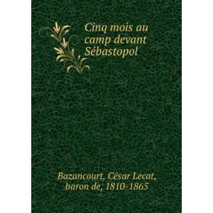   SÃ©bastopol: CÃ©sar Lecat, baron de, 1810 1865 Bazancourt: Books