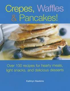 Crepes, Waffles and Pancakes Over 100 Recipes for Hearty Meals 