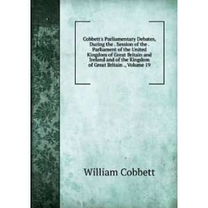   of the Kingdom of Great Britain ., Volume 19 William Cobbett Books