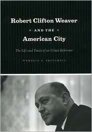 Robert Clifton Weaver and the American City The Life and Times of an 