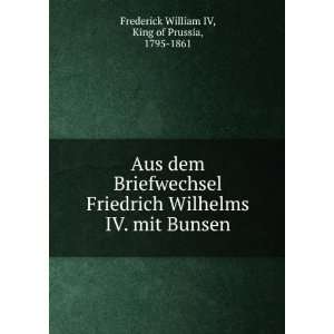   IV. mit Bunsen: King of Prussia, 1795 1861 Frederick William IV: Books