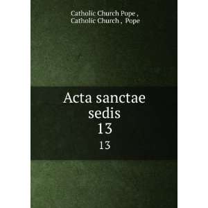  Acta sanctae sedis. 13 Catholic Church , Pope Catholic 
