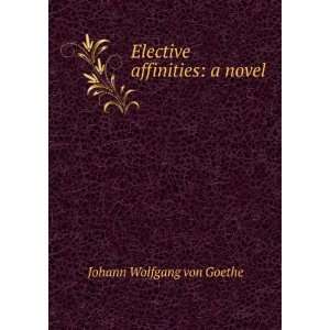  Elective affinities a novel Johann Wolfgang von Goethe 
