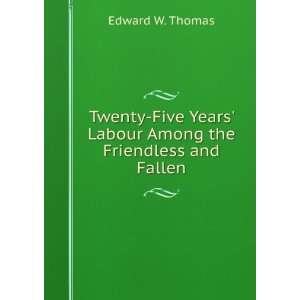   Years Labour Among the Friendless and Fallen Edward W. Thomas Books