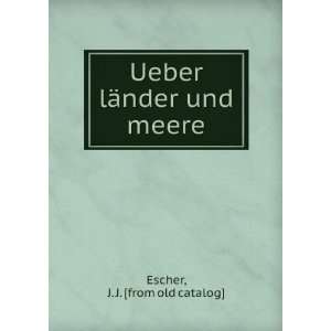  Ueber lÃ¤nder und meere J. J. [from old catalog] Escher Books