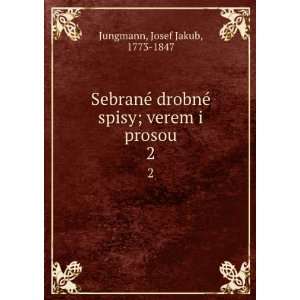 SebranÃ© drobnÃ© spisy; verem i prosou. 2 Josef Jakub, 1773 1847 
