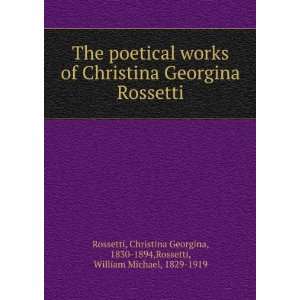 The poetical works of Christina Georgina Rossetti Christina Georgina 