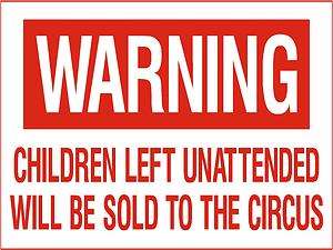   FUNNY SIGN WARNING CHILDREN LEFT UNATTENDED WILL BE SOLD TO THE CIRCUS