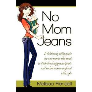  No Mom Jeans A deliciously witty guide for new moms who 