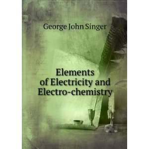   of Electricity and Electro chemistry. George John Singer Books