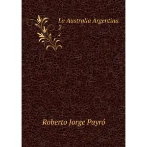 La Australia Argentina. 2: Roberto Jorge PayrÃ³:  Books