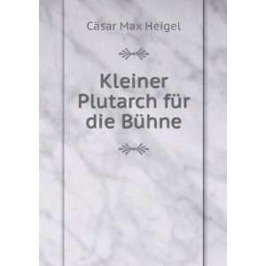    Kleiner Plutarch fÃ¼r die BÃ¼hne: CÃ¤sar Max Heigel: Books