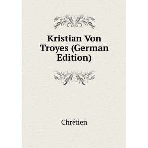  Kristian Von Troyes (German Edition): ChrÃ©tien: Books