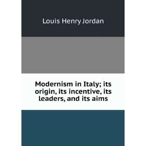  Modernism in Italy; its origin, its incentive, its leaders 