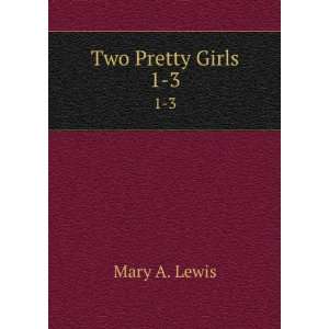  Two Pretty Girls. 1 3 Mary A. Lewis Books
