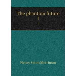    The phantom future. 1 Henry Seton, 1862 1903 Merriman Books