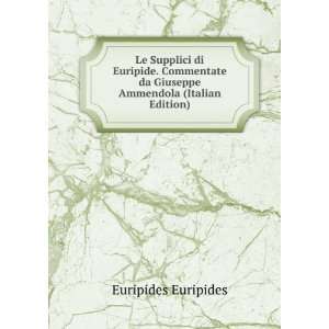  Le Supplici di Euripide. Commentate da Giuseppe Ammendola 