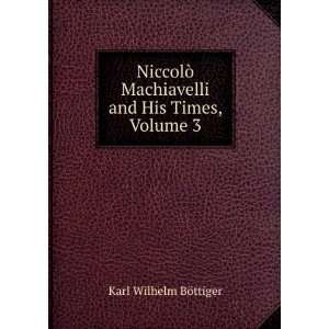   Machiavelli and His Times, Volume 3 Karl Wilhelm BÃ¶ttiger Books