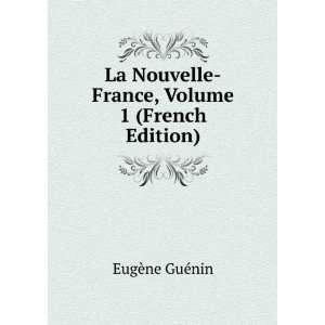  Nouvelle France Volume 1 (French Edition): GuÃ©nin EugÃ¨ne: Books
