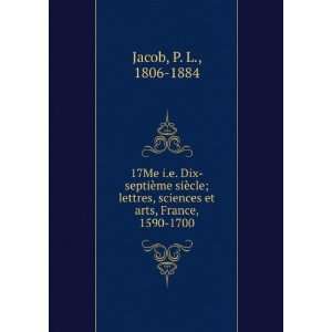   , sciences et arts, France, 1590 1700 P. L., 1806 1884 Jacob Books