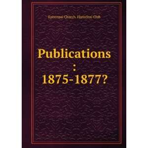   : Publications : 1875 1877?: Episcopal Church. Historical Club: Books