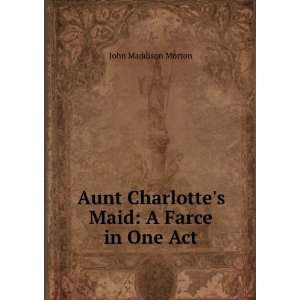  Aunt Charlottes Maid: A Farce in One Act: John Maddison 