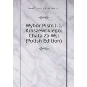  WybÃ³r Pism J. I. Kraszewskiego: Chata Za Wsi (Polish 