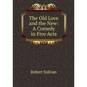  The Old Love and the New A Comedy in Five Acts Robert 