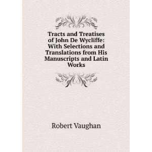  Tracts and Treatises of John De Wycliffe With Selections 