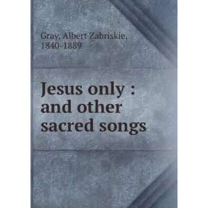  Jesus only  and other sacred songs Albert Zabriskie Gray Books
