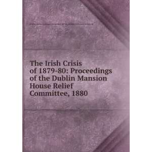 The Irish Crisis of 1879 80 Proceedings of the Dublin Mansion House 
