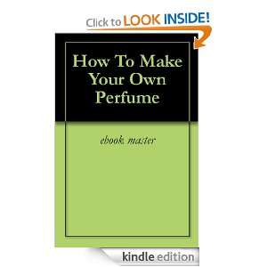 How To Make Your Own Perfume ebook master  Kindle Store