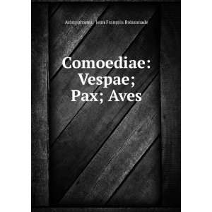    Vespae; Pax; Aves Jean FranÃ§ois Boissonade Aristophanes Books