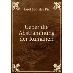    Ueber die Abstrammung der RumÃ¤nen Josef Ladislav PÃ­Ä Books