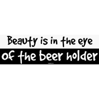    Beauty is in the eye Of the beer holder Bumper Sticker Automotive