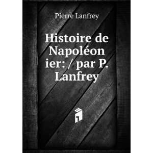  Histoire de NapolÃ©on ier / par P. Lanfrey Pierre 