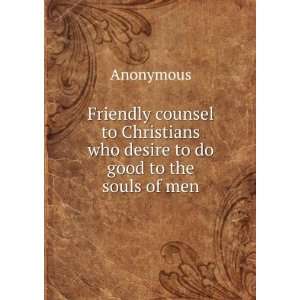   Christians who desire to do good to the souls of men Anonymous Books