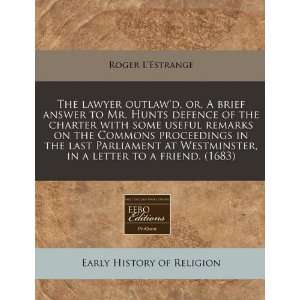 The lawyer outlawd, or, A brief answer to Mr. Hunts defence of the 