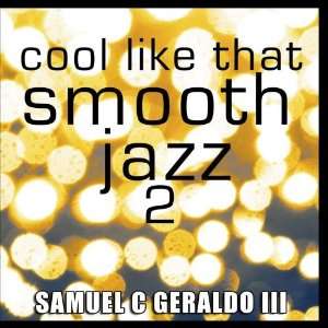  Cool Like That Smooth Jazz 2: Samuel C. Geraldo III: Music