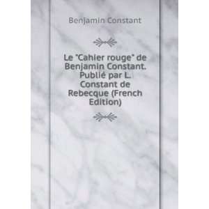  Le Cahier rouge de Benjamin Constant. PubliÃ© par L. Constant 