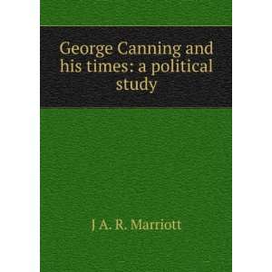 George Canning and his times a political study