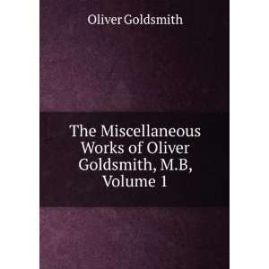   Works of Oliver Goldsmith, M.B, Volume 1 Oliver Goldsmith Books